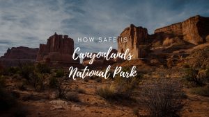 Is Canyonlands National Park Safe? (2023)