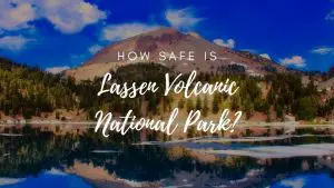 Is Lassen Volcanic National Park Safe? (2023)